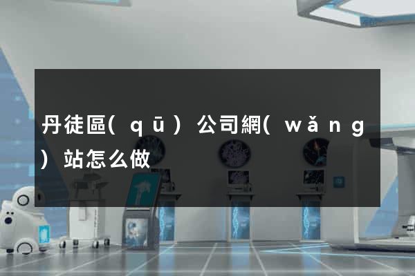 丹徒區(qū)公司網(wǎng)站怎么做