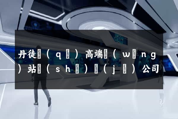 丹徒區(qū)高端網(wǎng)站設(shè)計(jì)公司