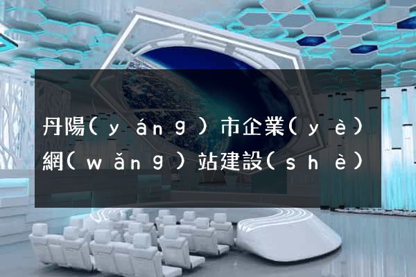 丹陽(yáng)市企業(yè)網(wǎng)站建設(shè)