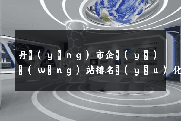 丹陽(yáng)市企業(yè)網(wǎng)站排名優(yōu)化