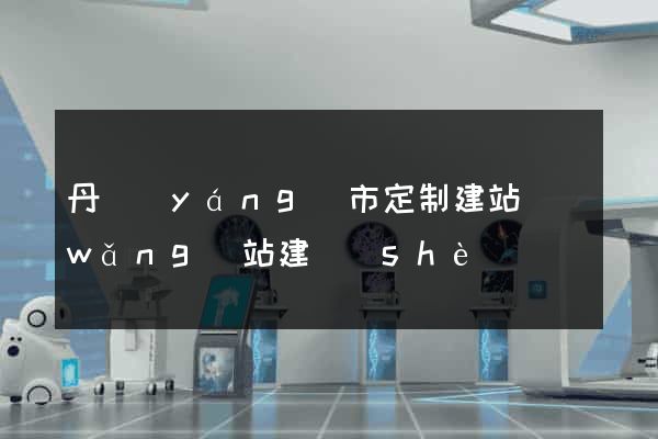 丹陽(yáng)市定制建站網(wǎng)站建設(shè)