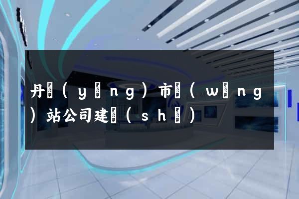 丹陽(yáng)市網(wǎng)站公司建設(shè)