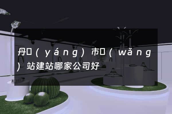 丹陽(yáng)市網(wǎng)站建站哪家公司好