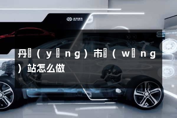 丹陽(yáng)市網(wǎng)站怎么做