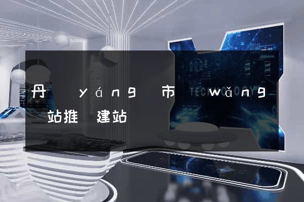 丹陽(yáng)市網(wǎng)站推廣建站
