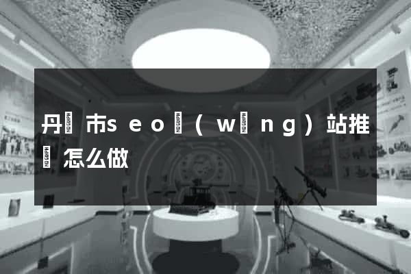 丹陽市seo網(wǎng)站推廣怎么做