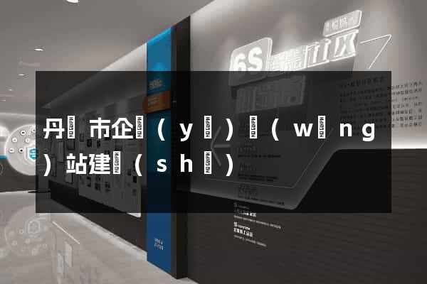 丹陽市企業(yè)網(wǎng)站建設(shè)