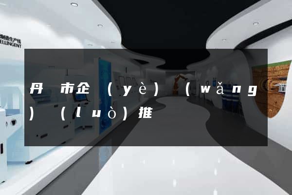 丹陽市企業(yè)網(wǎng)絡(luò)推廣