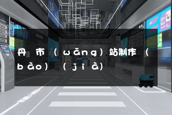 丹陽市網(wǎng)站制作報(bào)價(jià)
