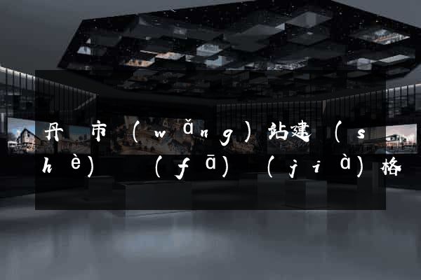 丹陽市網(wǎng)站建設(shè)開發(fā)價(jià)格