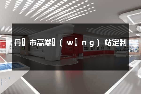 丹陽市高端網(wǎng)站定制