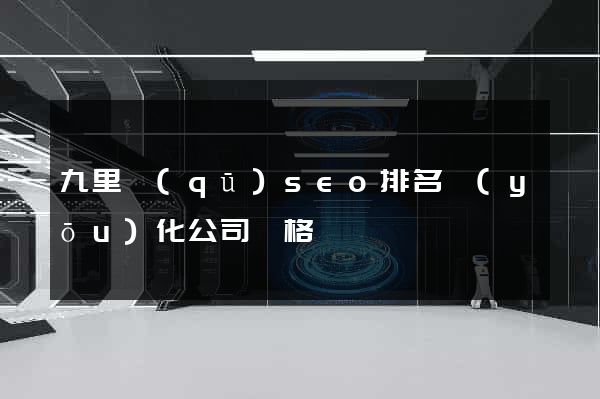 九里區(qū)seo排名優(yōu)化公司價格