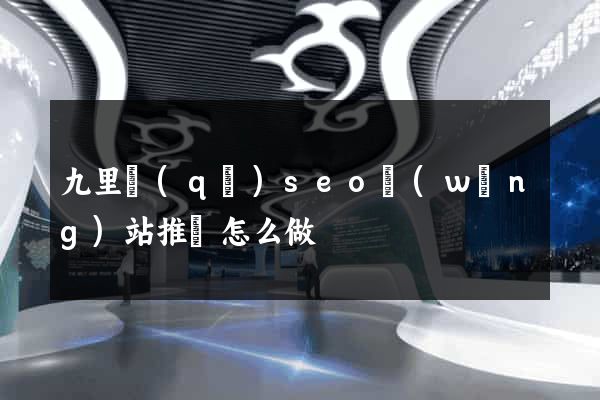 九里區(qū)seo網(wǎng)站推廣怎么做