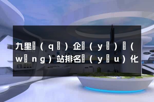 九里區(qū)企業(yè)網(wǎng)站排名優(yōu)化