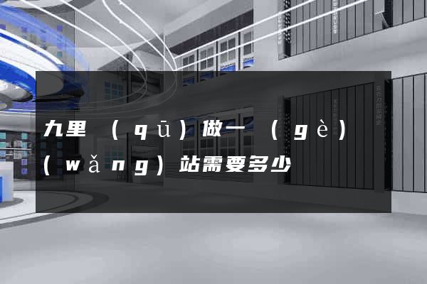 九里區(qū)做一個(gè)網(wǎng)站需要多少錢