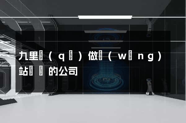 九里區(qū)做網(wǎng)站設計的公司