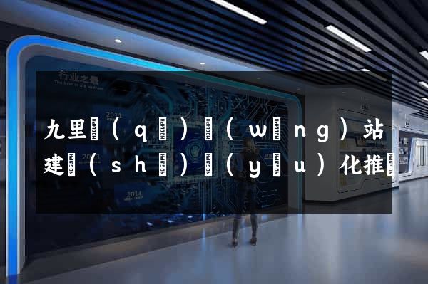 九里區(qū)網(wǎng)站建設(shè)優(yōu)化推廣