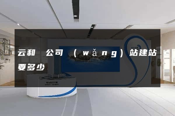云和縣公司網(wǎng)站建站要多少錢