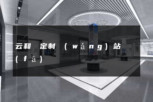 云和縣定制網(wǎng)站開發(fā)