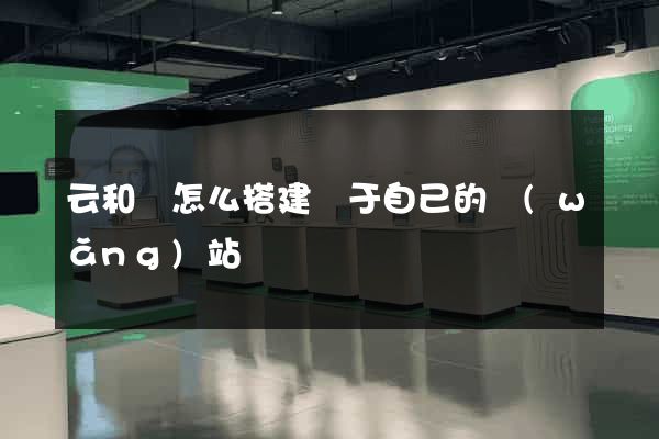 云和縣怎么搭建屬于自己的網(wǎng)站