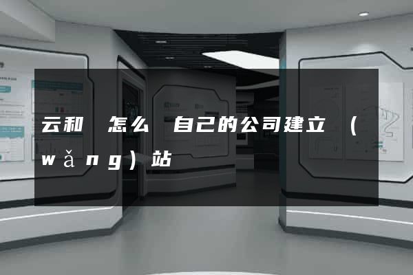 云和縣怎么給自己的公司建立網(wǎng)站