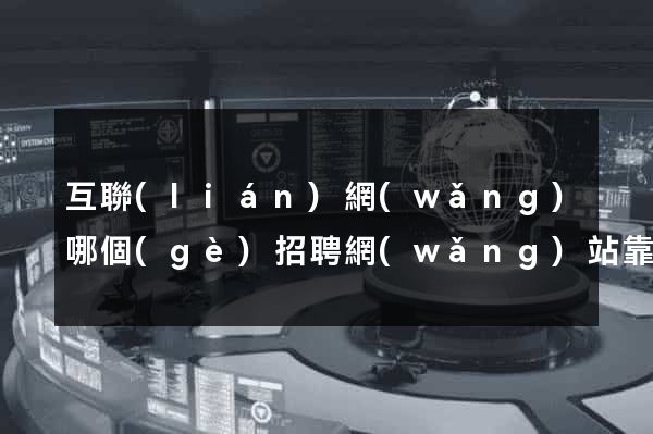 互聯(lián)網(wǎng)哪個(gè)招聘網(wǎng)站靠譜
