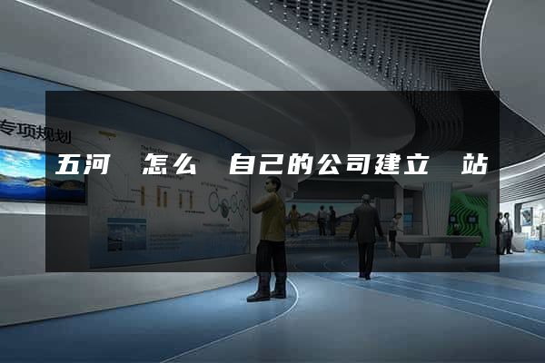 五河縣怎么給自己的公司建立網站