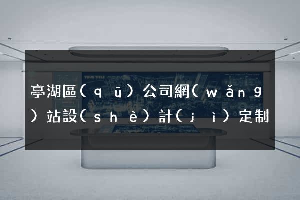 亭湖區(qū)公司網(wǎng)站設(shè)計(jì)定制