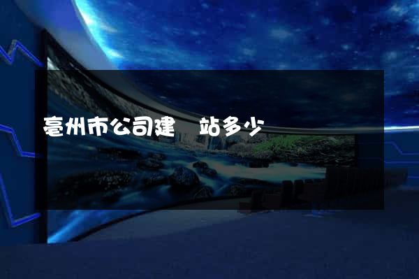 亳州市公司建網站多少錢