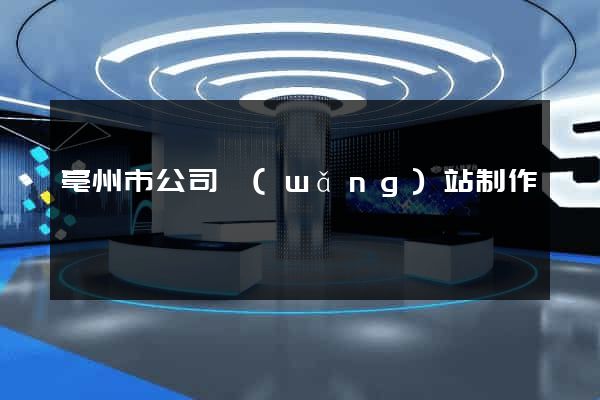 亳州市公司網(wǎng)站制作