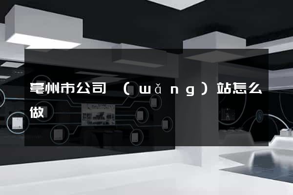 亳州市公司網(wǎng)站怎么做