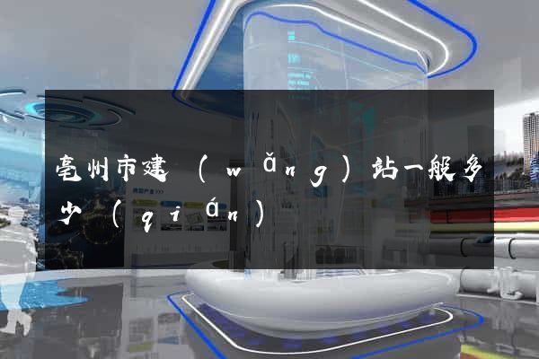 亳州市建網(wǎng)站一般多少錢(qián)