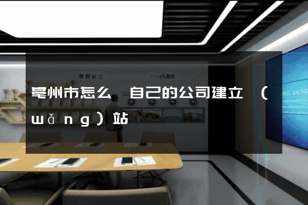 亳州市怎么給自己的公司建立網(wǎng)站