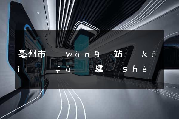 亳州市網(wǎng)站開(kāi)發(fā)與建設(shè)