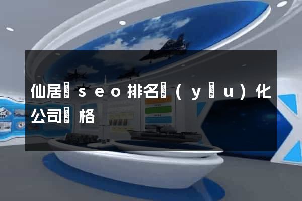 仙居縣seo排名優(yōu)化公司價格