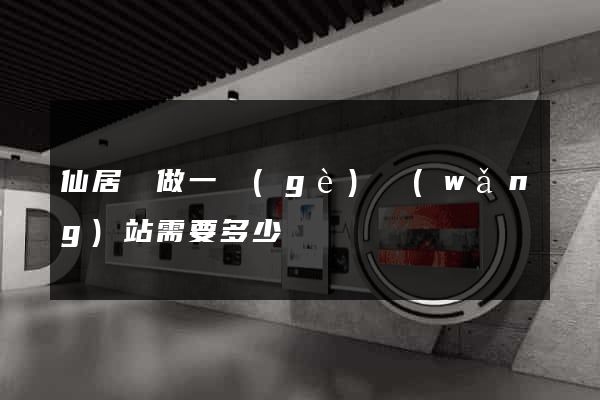 仙居縣做一個(gè)網(wǎng)站需要多少錢