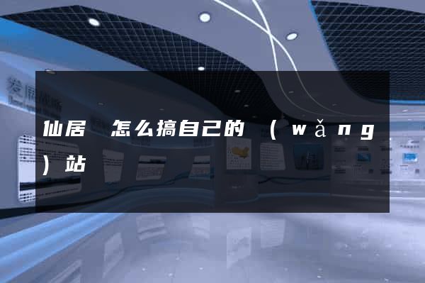 仙居縣怎么搞自己的網(wǎng)站