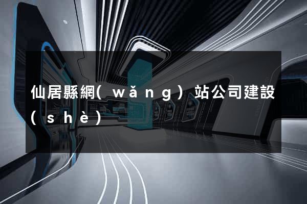 仙居縣網(wǎng)站公司建設(shè)