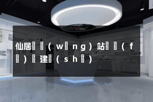 仙居縣網(wǎng)站開發(fā)與建設(shè)