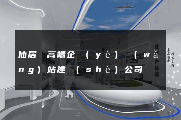 仙居縣高端企業(yè)網(wǎng)站建設(shè)公司
