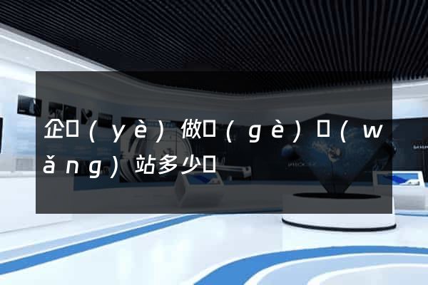 企業(yè)做個(gè)網(wǎng)站多少錢