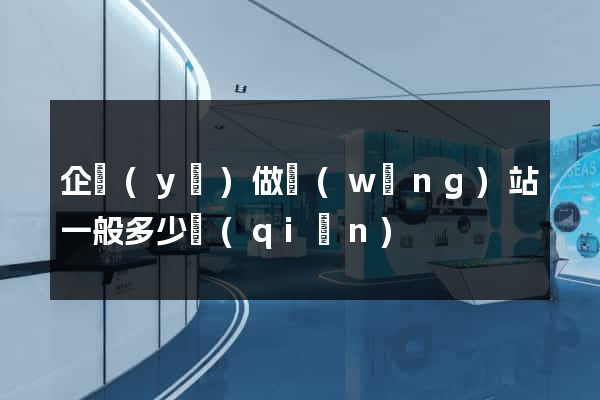 企業(yè)做網(wǎng)站一般多少錢(qián)