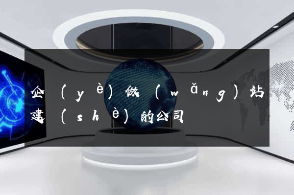 企業(yè)做網(wǎng)站建設(shè)的公司