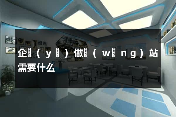 企業(yè)做網(wǎng)站需要什么