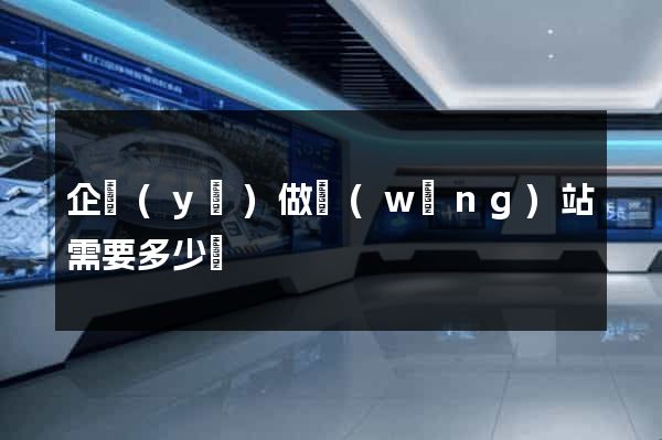 企業(yè)做網(wǎng)站需要多少錢