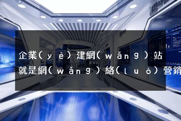 企業(yè)建網(wǎng)站就是網(wǎng)絡(luò)營銷