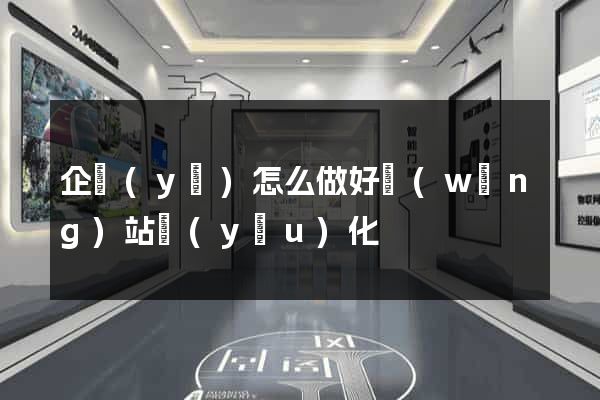 企業(yè)怎么做好網(wǎng)站優(yōu)化