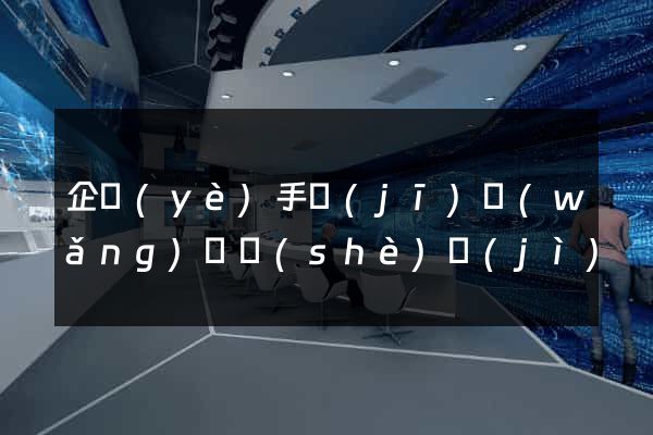 企業(yè)手機(jī)網(wǎng)頁設(shè)計(jì)