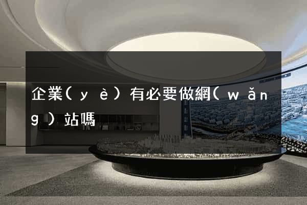 企業(yè)有必要做網(wǎng)站嗎