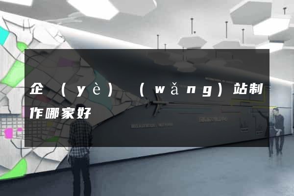 企業(yè)網(wǎng)站制作哪家好